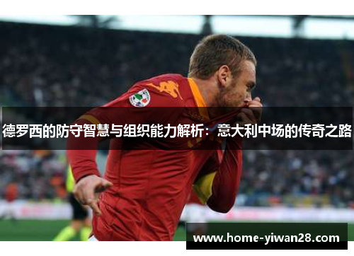 德罗西的防守智慧与组织能力解析：意大利中场的传奇之路