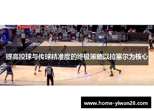 提高控球与传球精准度的终极策略以拉塞尔为核心