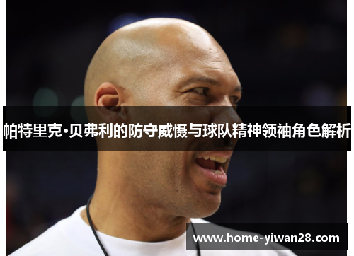 帕特里克·贝弗利的防守威慑与球队精神领袖角色解析