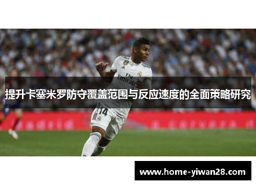 提升卡塞米罗防守覆盖范围与反应速度的全面策略研究