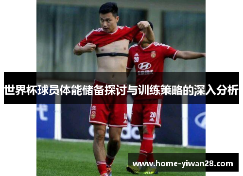 世界杯球员体能储备探讨与训练策略的深入分析