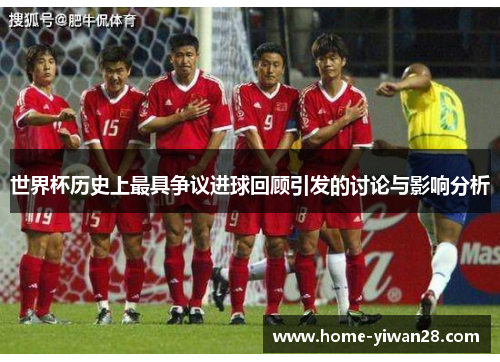 世界杯历史上最具争议进球回顾引发的讨论与影响分析