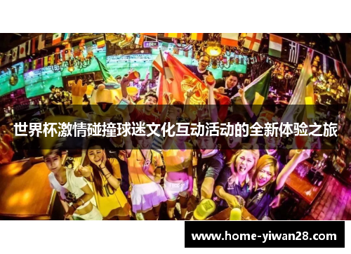 世界杯激情碰撞球迷文化互动活动的全新体验之旅