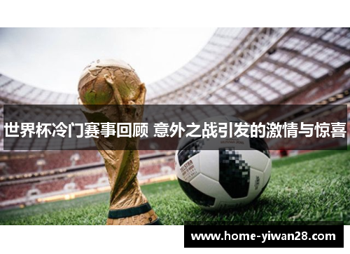 世界杯冷门赛事回顾 意外之战引发的激情与惊喜