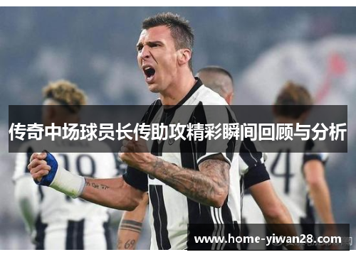 传奇中场球员长传助攻精彩瞬间回顾与分析