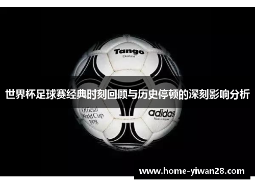 世界杯足球赛经典时刻回顾与历史停顿的深刻影响分析