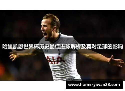 哈里凯恩世界杯历史最佳进球解析及其对足球的影响