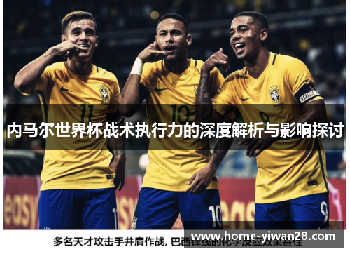 内马尔世界杯战术执行力的深度解析与影响探讨