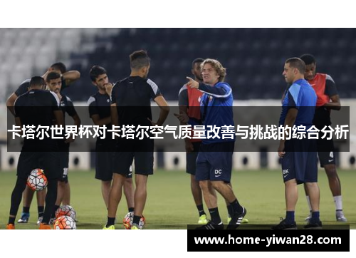 卡塔尔世界杯对卡塔尔空气质量改善与挑战的综合分析