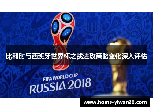比利时与西班牙世界杯之战进攻策略变化深入评估