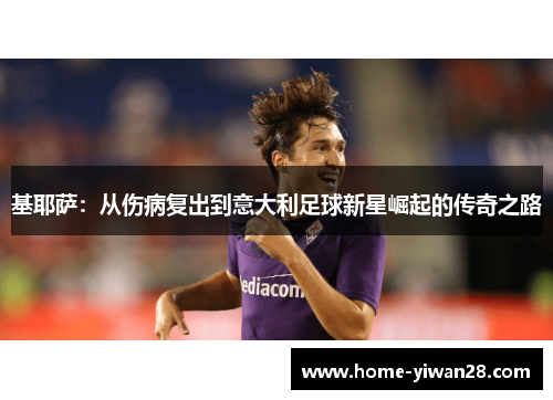 基耶萨：从伤病复出到意大利足球新星崛起的传奇之路