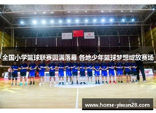 全国小学篮球联赛圆满落幕 各地少年篮球梦想绽放赛场