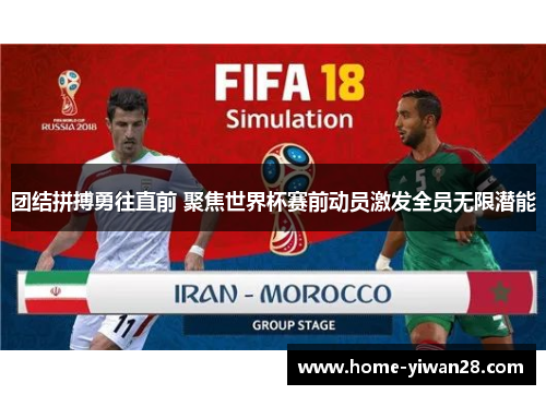 团结拼搏勇往直前 聚焦世界杯赛前动员激发全员无限潜能