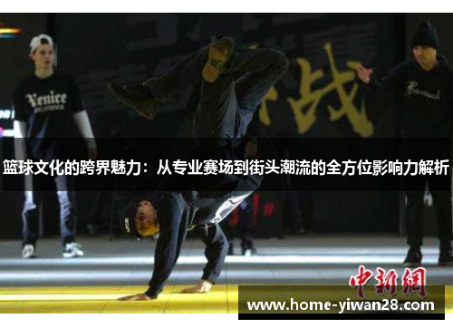 篮球文化的跨界魅力：从专业赛场到街头潮流的全方位影响力解析