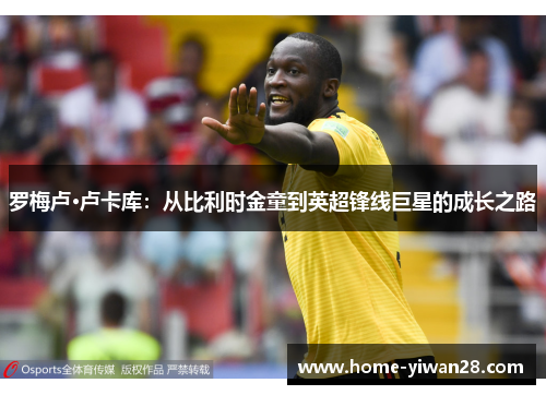 罗梅卢·卢卡库：从比利时金童到英超锋线巨星的成长之路