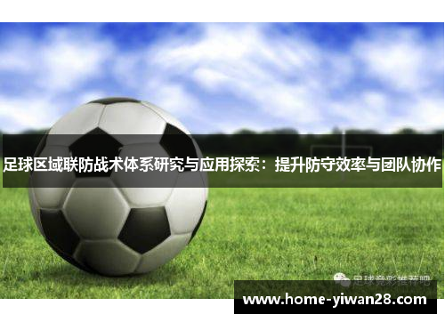 足球区域联防战术体系研究与应用探索：提升防守效率与团队协作