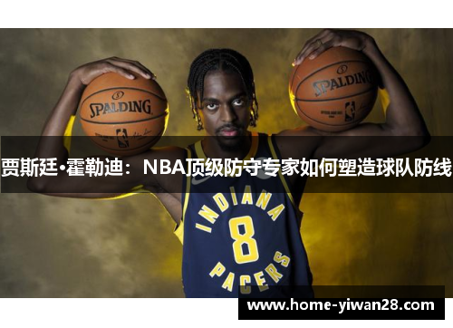 贾斯廷·霍勒迪：NBA顶级防守专家如何塑造球队防线