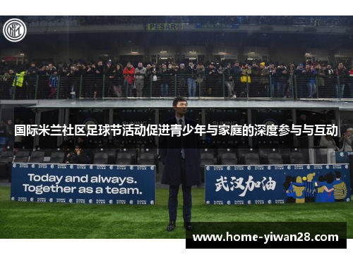 国际米兰社区足球节活动促进青少年与家庭的深度参与与互动