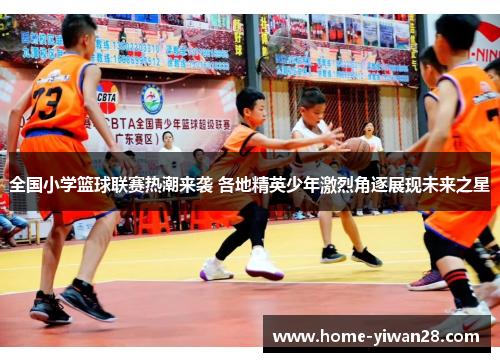 全国小学篮球联赛热潮来袭 各地精英少年激烈角逐展现未来之星