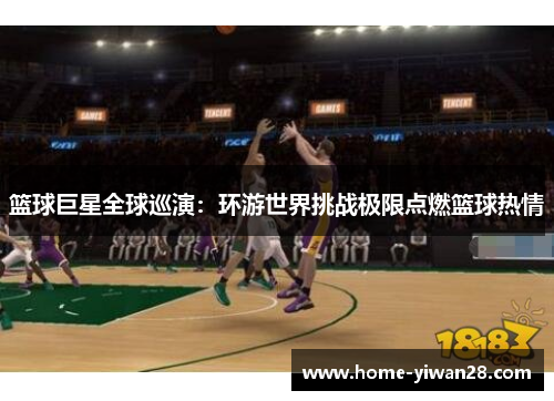 篮球巨星全球巡演：环游世界挑战极限点燃篮球热情