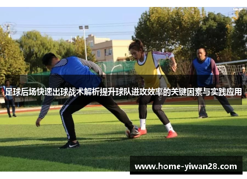 足球后场快速出球战术解析提升球队进攻效率的关键因素与实践应用