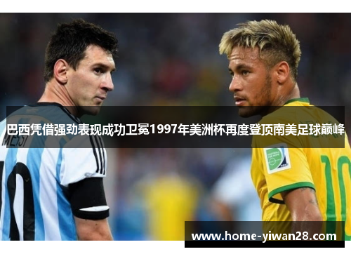 巴西凭借强劲表现成功卫冕1997年美洲杯再度登顶南美足球巅峰