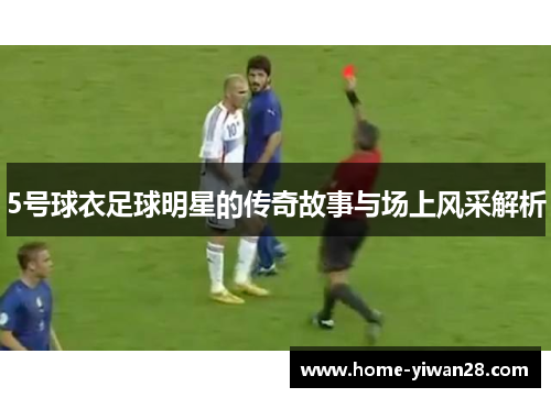 5号球衣足球明星的传奇故事与场上风采解析