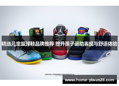 精选儿童篮球鞋品牌推荐 提升孩子运动表现与舒适体验