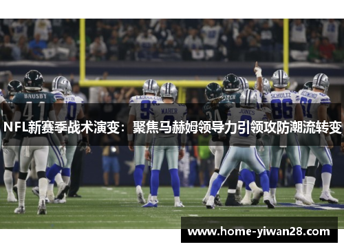 NFL新赛季战术演变：聚焦马赫姆领导力引领攻防潮流转变