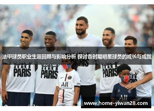 法甲球员职业生涯回顾与影响分析 探讨各时期明星球员的成长与成就