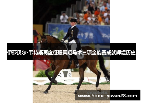 伊莎贝尔·韦特斯再度征服奥运马术三项全能赛成就辉煌历史