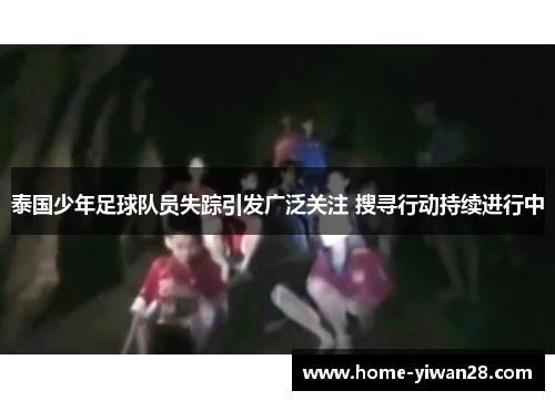 泰国少年足球队员失踪引发广泛关注 搜寻行动持续进行中