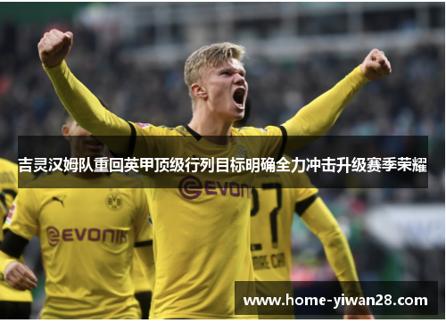 吉灵汉姆队重回英甲顶级行列目标明确全力冲击升级赛季荣耀