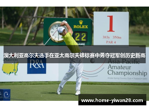 澳大利亚高尔夫选手在亚太高尔夫锦标赛中勇夺冠军创历史新高