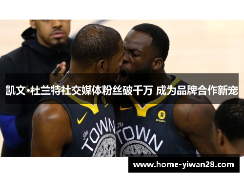 凯文·杜兰特社交媒体粉丝破千万 成为品牌合作新宠