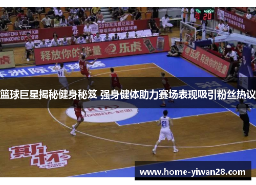 篮球巨星揭秘健身秘笈 强身健体助力赛场表现吸引粉丝热议