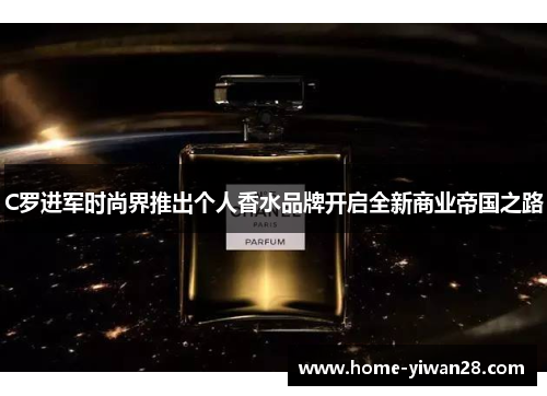 C罗进军时尚界推出个人香水品牌开启全新商业帝国之路