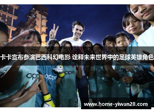 卡卡宣布参演巴西科幻电影 诠释未来世界中的足球英雄角色