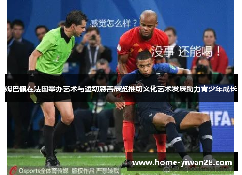 姆巴佩在法国举办艺术与运动慈善展览推动文化艺术发展助力青少年成长
