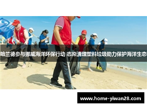 哈兰德参与挪威海洋环保行动 志愿清理塑料垃圾助力保护海洋生态