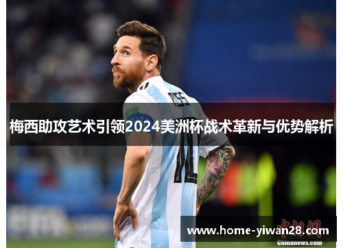 梅西助攻艺术引领2024美洲杯战术革新与优势解析