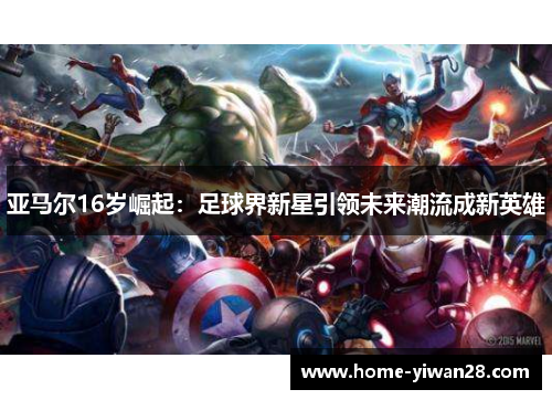 亚马尔16岁崛起：足球界新星引领未来潮流成新英雄