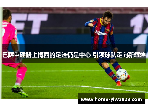 巴萨重建路上梅西的足迹仍是中心 引领球队走向新辉煌