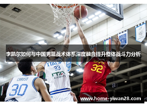 李凯尔如何与中国男篮战术体系深度融合提升整体战斗力分析