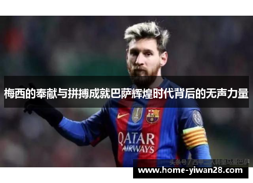 梅西的奉献与拼搏成就巴萨辉煌时代背后的无声力量