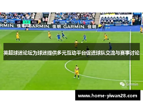 英超球迷论坛为球迷提供多元互动平台促进球队交流与赛事讨论