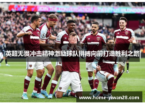 英超无畏冲击精神激励球队拼搏向前打造胜利之路