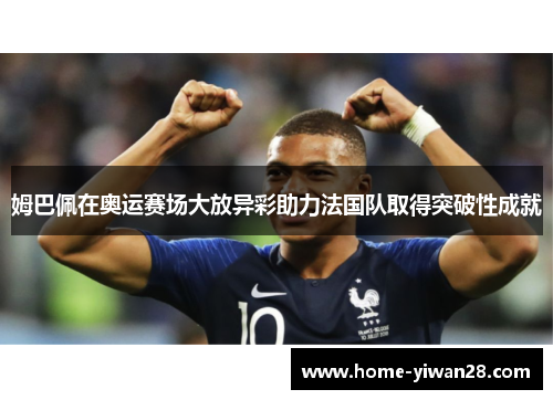 姆巴佩在奥运赛场大放异彩助力法国队取得突破性成就