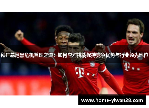 拜仁慕尼黑危机管理之道：如何应对挑战保持竞争优势与行业领先地位