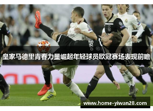 皇家马德里青春力量崛起年轻球员欧冠赛场表现前瞻